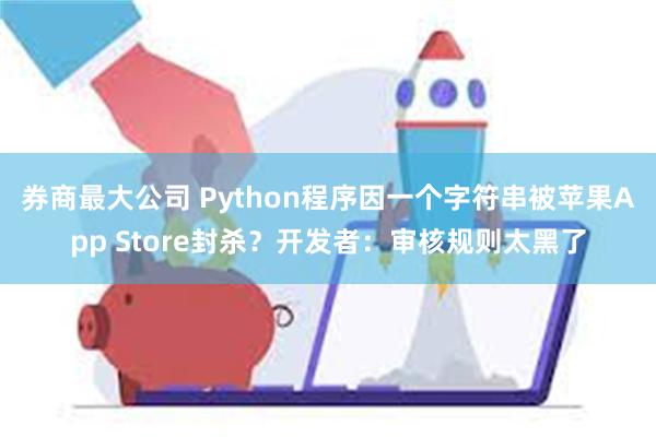 券商最大公司 Python程序因一个字符串被苹果App Store封杀？开发者：审核规则太黑了