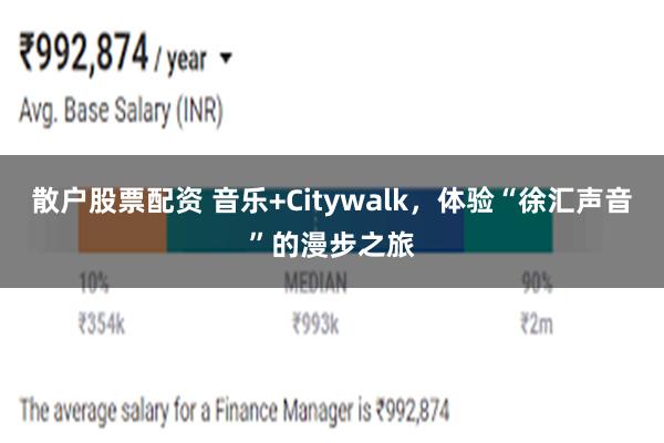 散户股票配资 音乐+Citywalk，体验“徐汇声音”的漫步之旅