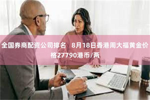 全国券商配资公司排名   8月18日香港周大福黄金价格27790港币/两