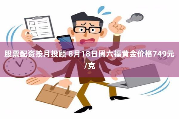 股票配资按月投顾 8月18日周六福黄金价格749元/克