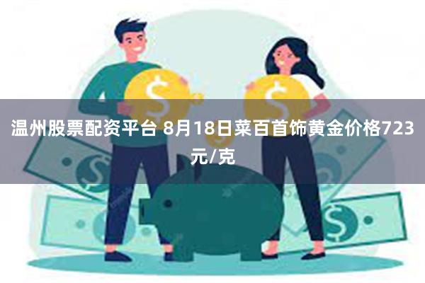 温州股票配资平台 8月18日菜百首饰黄金价格723元/克