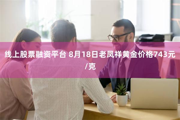 线上股票融资平台 8月18日老凤祥黄金价格743元/克