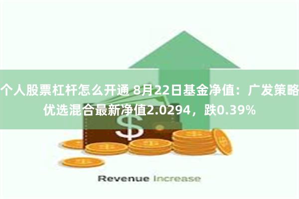 个人股票杠杆怎么开通 8月22日基金净值：广发策略优选混合最新净值2.0294，跌0.39%