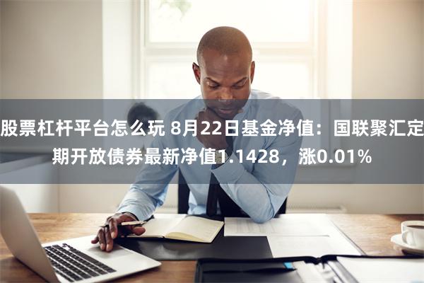 股票杠杆平台怎么玩 8月22日基金净值：国联聚汇定期开放债券最新净值1.1428，涨0.01%