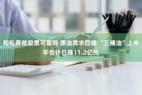 和私募做股票可靠吗 原油需求回暖 “三桶油”上半年合计日赚11.2亿元