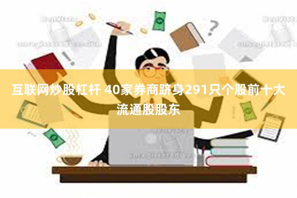 互联网炒股杠杆 40家券商跻身291只个股前十大流通股股东