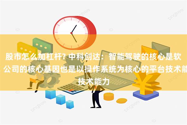 股市怎么加杠杆? 中科创达：智能驾驶的核心是软件, 公司的核心基因也是以操作系统为核心的平台技术能力