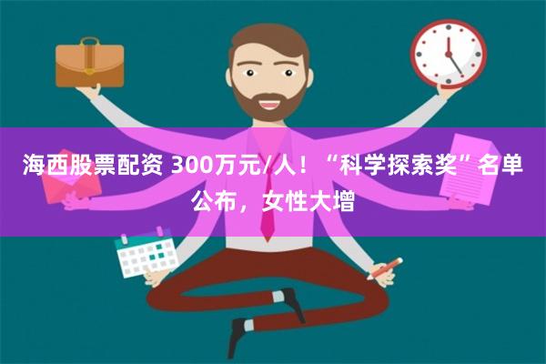 海西股票配资 300万元/人！“科学探索奖”名单公布，女性大增