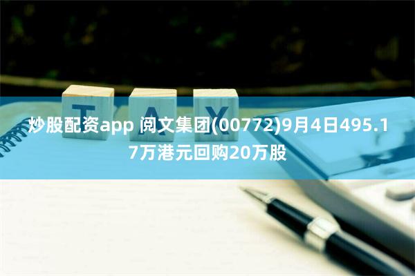 炒股配资app 阅文集团(00772)9月4日495.17万港元回购20万股