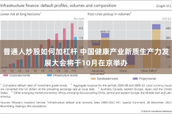 普通人炒股如何加杠杆 中国健康产业新质生产力发展大会将于10月在京举办