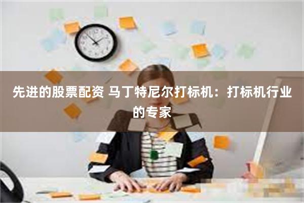 先进的股票配资 马丁特尼尔打标机：打标机行业的专家