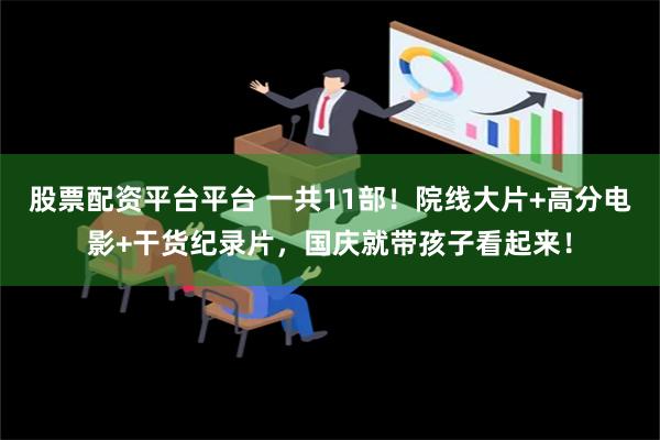 股票配资平台平台 一共11部！院线大片+高分电影+干货纪录片，国庆就带孩子看起来！