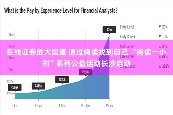 在线证劵放大渠道 通过阅读找到自己 “阅读一小时”系列公益活动长沙启动