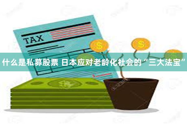 什么是私募股票 日本应对老龄化社会的“三大法宝”