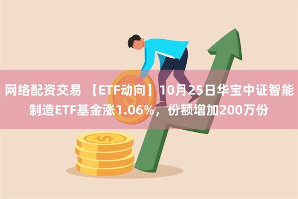 网络配资交易 【ETF动向】10月25日华宝中证智能制造ETF基金涨1.06%，份额增加200万份