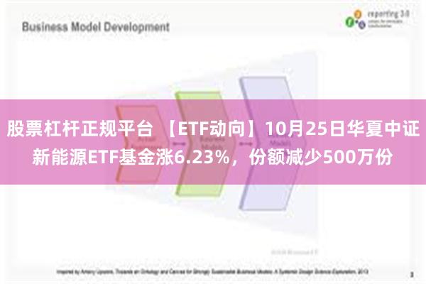 股票杠杆正规平台 【ETF动向】10月25日华夏中证新能源ETF基金涨6.23%，份额减少500万份