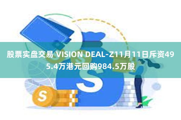 股票实盘交易 VISION DEAL-Z11月11日斥资495.4万港元回购984.5万股