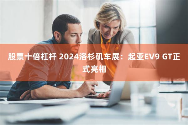 股票十倍杠杆 2024洛杉矶车展：起亚EV9 GT正式亮相