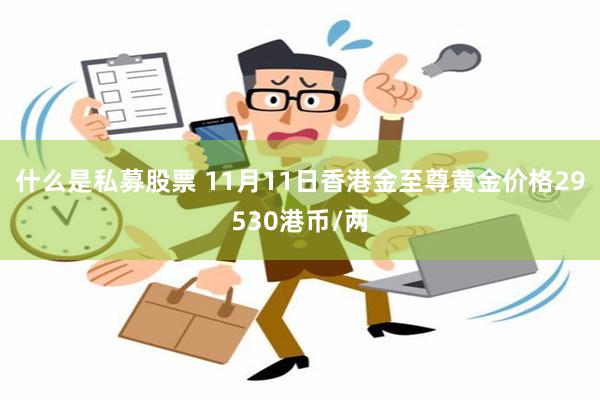 什么是私募股票 11月11日香港金至尊黄金价格29530港币/两