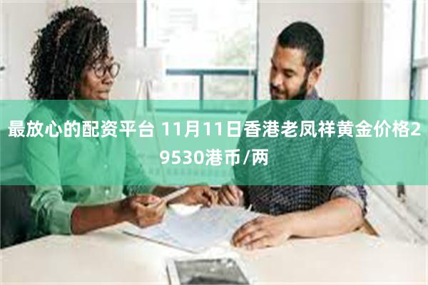 最放心的配资平台 11月11日香港老凤祥黄金价格29530港币/两