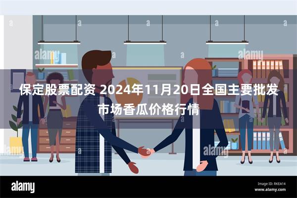 保定股票配资 2024年11月20日全国主要批发市场香瓜价格行情