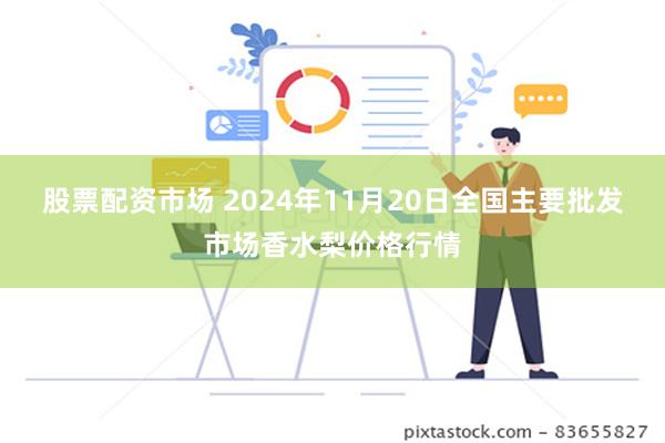 股票配资市场 2024年11月20日全国主要批发市场香水梨价格行情