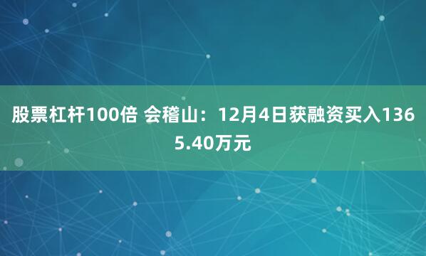 股票杠杆100倍 会稽山：12月4日获融资买入1365.40万元