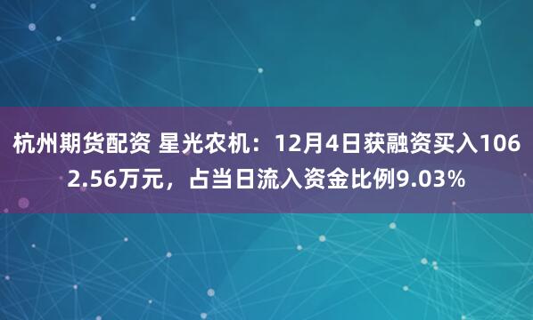 杭州期货配资 星光农机：12月4日获融资买入1062.56万元，占当日流入资金比例9.03%