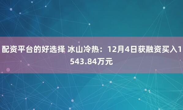 配资平台的好选择 冰山冷热：12月4日获融资买入1543.84万元