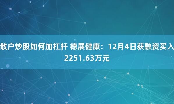 散户炒股如何加杠杆 德展健康：12月4日获融资买入2251.63万元