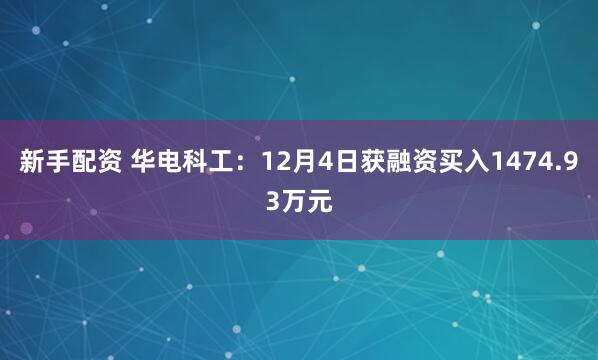 新手配资 华电科工：12月4日获融资买入1474.93万元