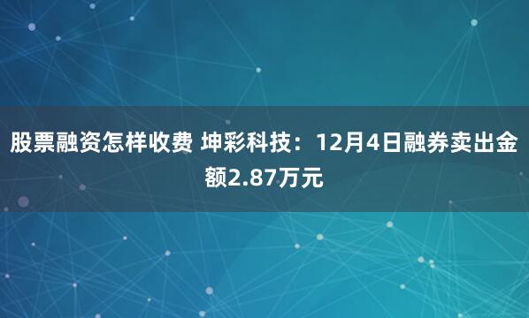 股票融资怎样收费 坤彩科技：12月4日融券卖出金额2.87万元