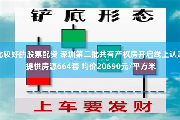 比较好的股票配资 深圳第二批共有产权房开启线上认购 提供房源664套 均价20690元/平方米