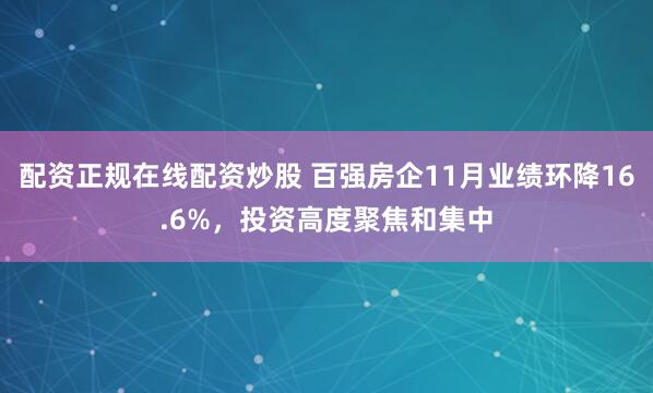 配资正规在线配资炒股 百强房企11月业绩环降16.6%，投资高度聚焦和集中