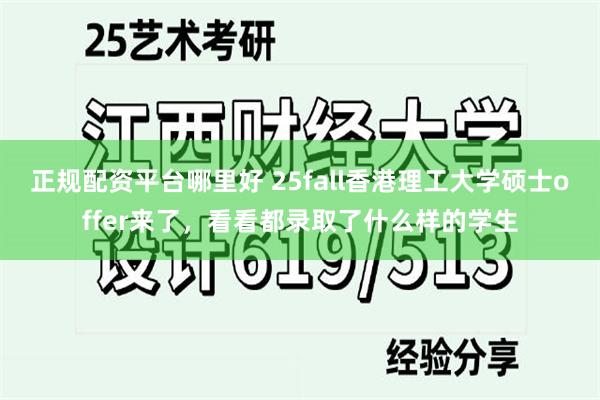 正规配资平台哪里好 25fall香港理工大学硕士offer来了，看看都录取了什么样的学生