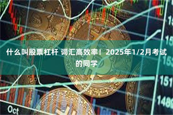 什么叫股票杠杆 词汇高效率！2025年1/2月考试的同学