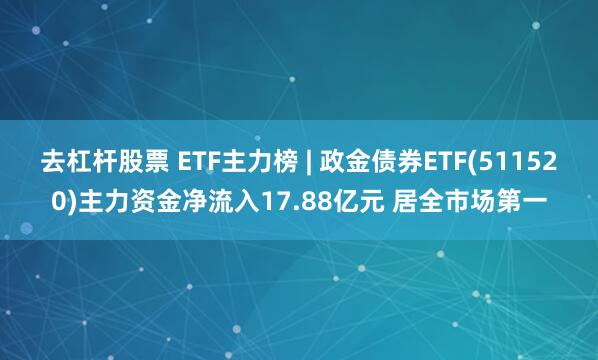 去杠杆股票 ETF主力榜 | 政金债券ETF(511520)主力资金净流入17.88亿元 居全市场第一