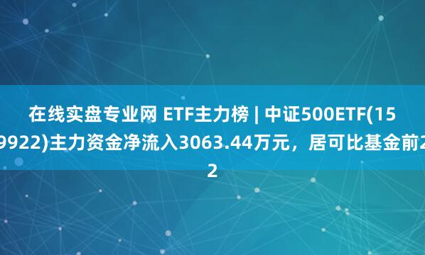 在线实盘专业网 ETF主力榜 | 中证500ETF(159922)主力资金净流入3063.44万元，居可比基金前2