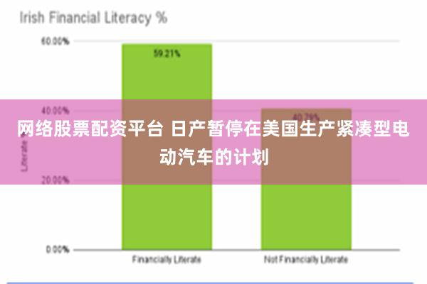 网络股票配资平台 日产暂停在美国生产紧凑型电动汽车的计划