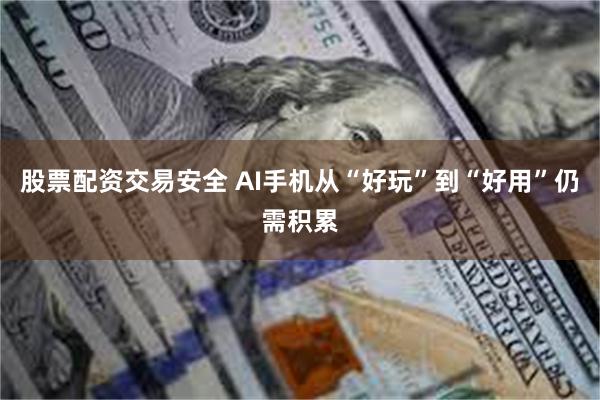 股票配资交易安全 AI手机从“好玩”到“好用”仍需积累