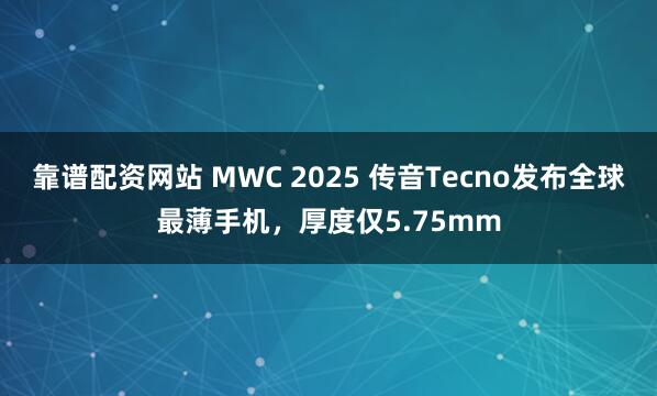 靠谱配资网站 MWC 2025 传音Tecno发布全球最薄手机，厚度仅5.75mm