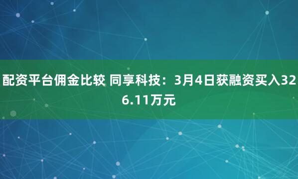 配资平台佣金比较 同享科技：3月4日获融资买入326.11万元