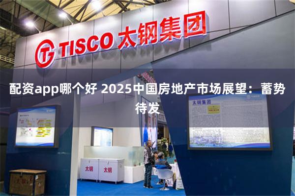 配资app哪个好 2025中国房地产市场展望：蓄势待发